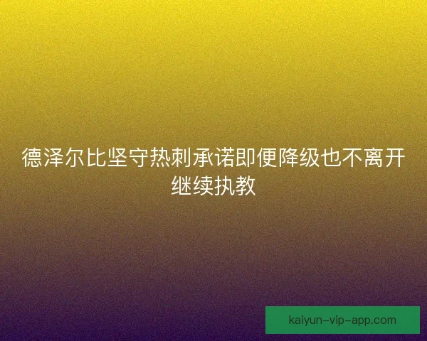 德泽尔比坚守热刺承诺即便降级也不离开继续执教