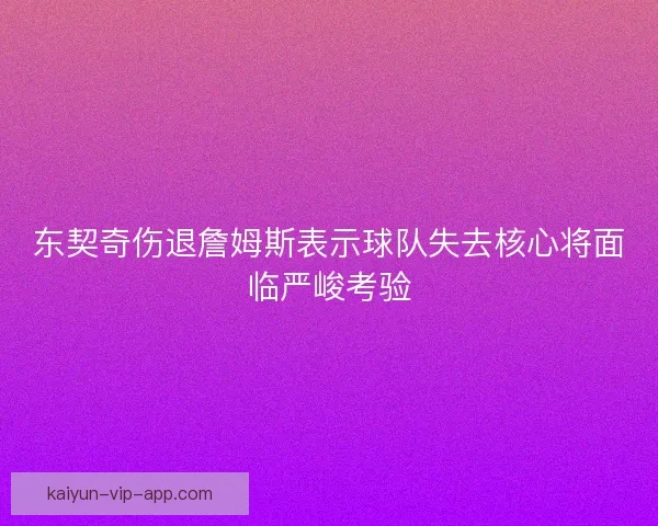 东契奇伤退詹姆斯表示球队失去核心将面临严峻考验