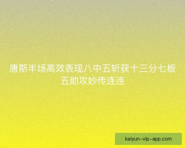 唐斯半场高效表现八中五斩获十三分七板五助攻妙传连连
