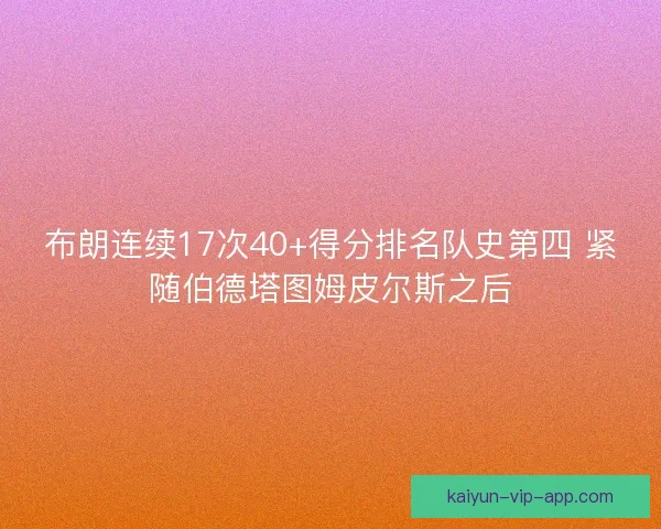 布朗连续17次40+得分排名队史第四 紧随伯德塔图姆皮尔斯之后