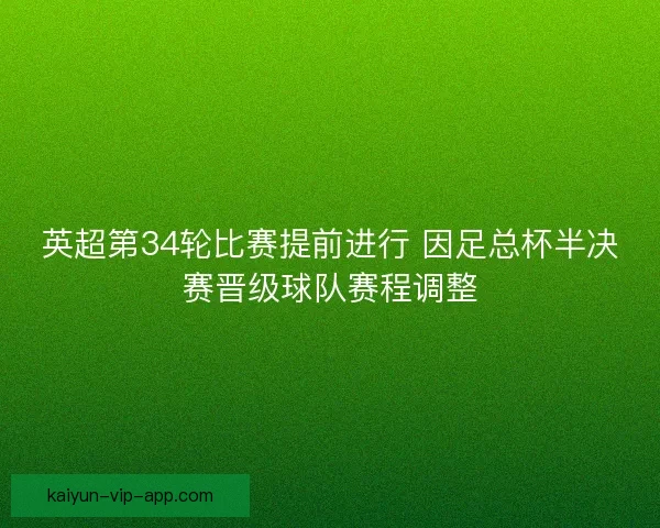 英超第34轮比赛提前进行 因足总杯半决赛晋级球队赛程调整