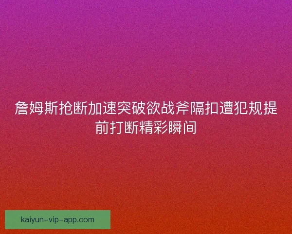 詹姆斯抢断加速突破欲战斧隔扣遭犯规提前打断精彩瞬间