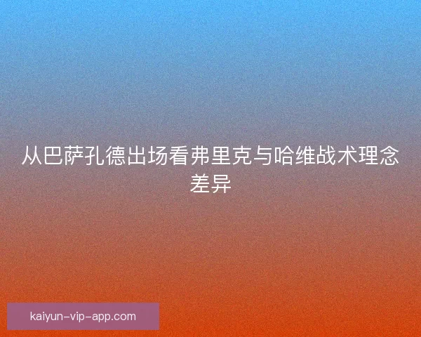 从巴萨孔德出场看弗里克与哈维战术理念差异