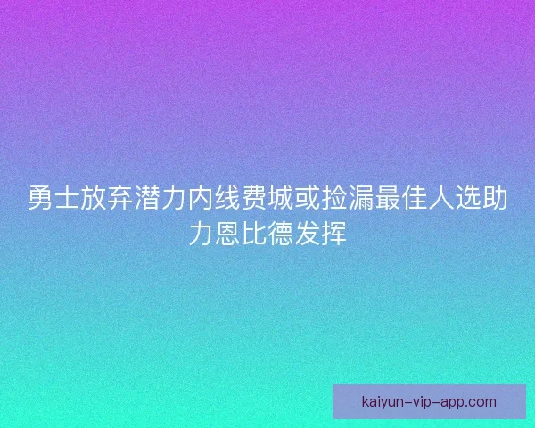 勇士放弃潜力内线费城或捡漏最佳人选助力恩比德发挥