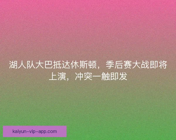 湖人队大巴抵达休斯顿，季后赛大战即将上演，冲突一触即发