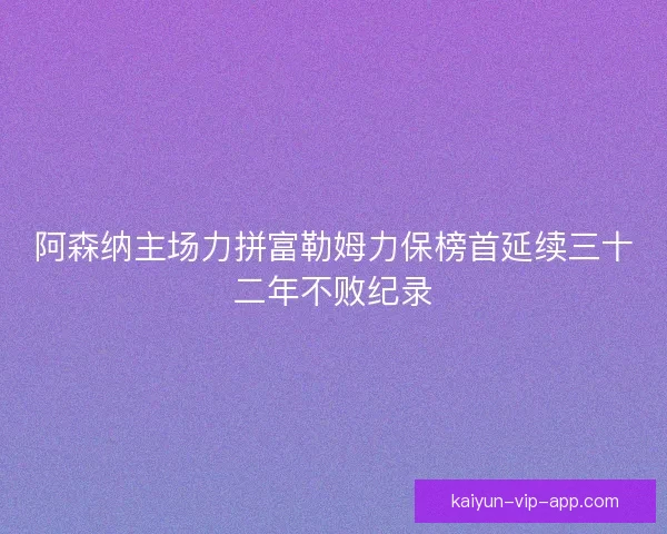 阿森纳主场力拼富勒姆力保榜首延续三十二年不败纪录