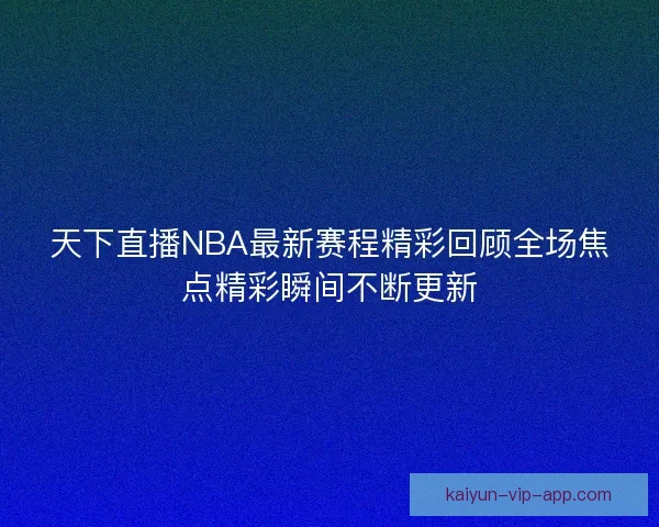 天下直播NBA最新赛程精彩回顾全场焦点精彩瞬间不断更新
