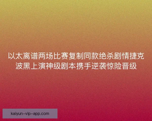 以太离谱两场比赛复制同款绝杀剧情捷克波黑上演神级剧本携手逆袭惊险晋级