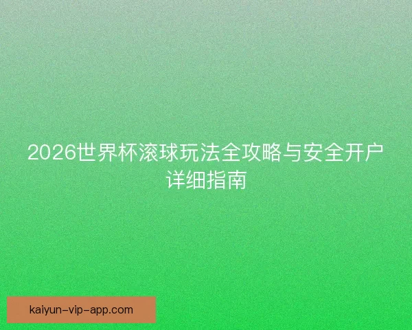 2026世界杯滚球玩法全攻略与安全开户详细指南 2026世界杯滚球玩法全攻略与安全开户详细指南