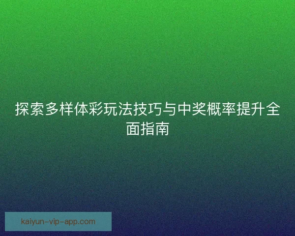 探索多样体彩玩法技巧与中奖概率提升全面指南 探索多样体彩玩法技巧与中奖概率提升全面指南