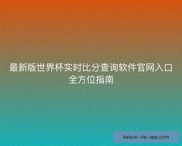 最新版世界杯实时比分查询软件官网入口全方位指南