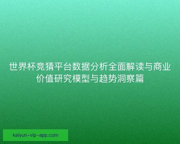 世界杯竞猜平台数据分析全面解读与商业价值研究模型与趋势洞察篇 世界杯竞猜平台数据分析全面解读与商业价值研究模型与趋势洞察篇