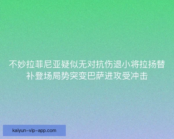 不妙拉菲尼亚疑似无对抗伤退小将拉扬替补登场局势突变巴萨进攻受冲击 不妙拉菲尼亚疑似无对抗伤退小将拉扬替补登场局势突变巴萨进攻受冲击
