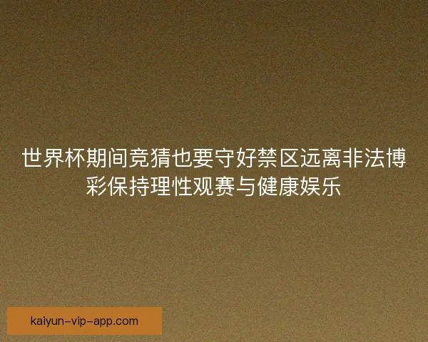 世界杯期间竞猜也要守好禁区远离非法博彩保持理性观赛与健康娱乐